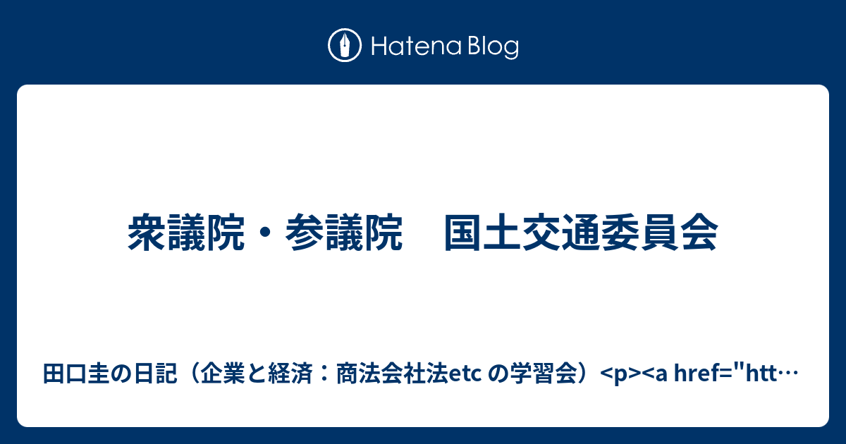 田口圭の日記（企業と経済：商法会社法etc の学習会）  衆議院・参議院　国土交通委員会