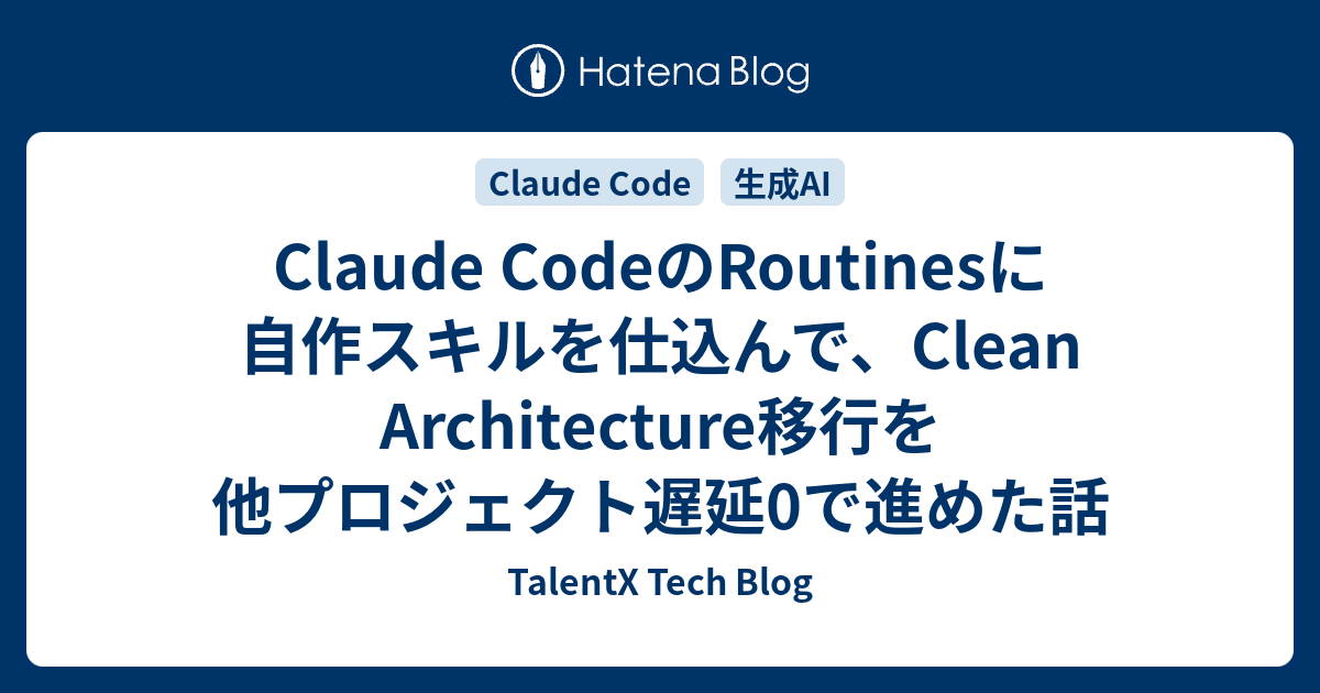 Claude CodeのRoutinesに自作スキルを仕込んで、Clean Architecture移行を他プロジェクト遅延0で進めた話 | TalentX Tech Blog