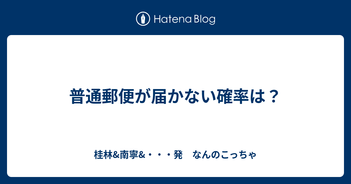 普通郵便が届かない確率は 桂林 南寧 発 なんのこっちゃ