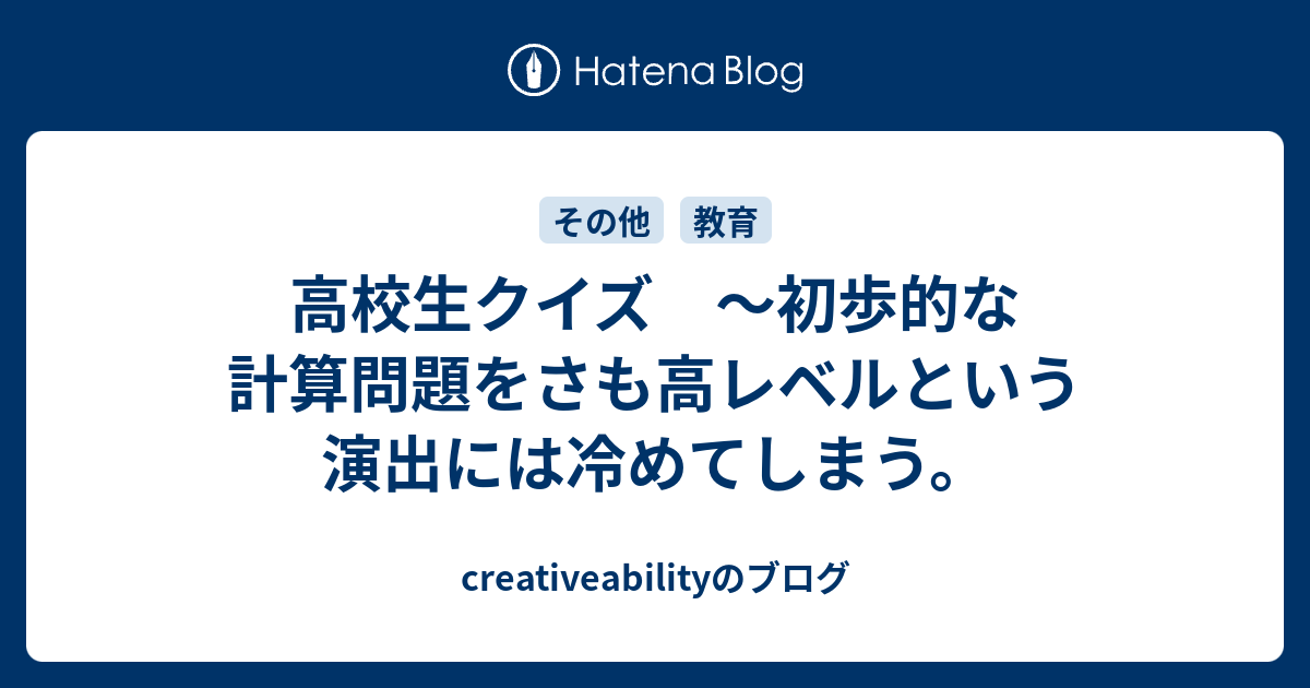 高校生クイズ 初歩的な計算問題をさも高レベルという演出には冷めてしまう Creativeabilityのブログ