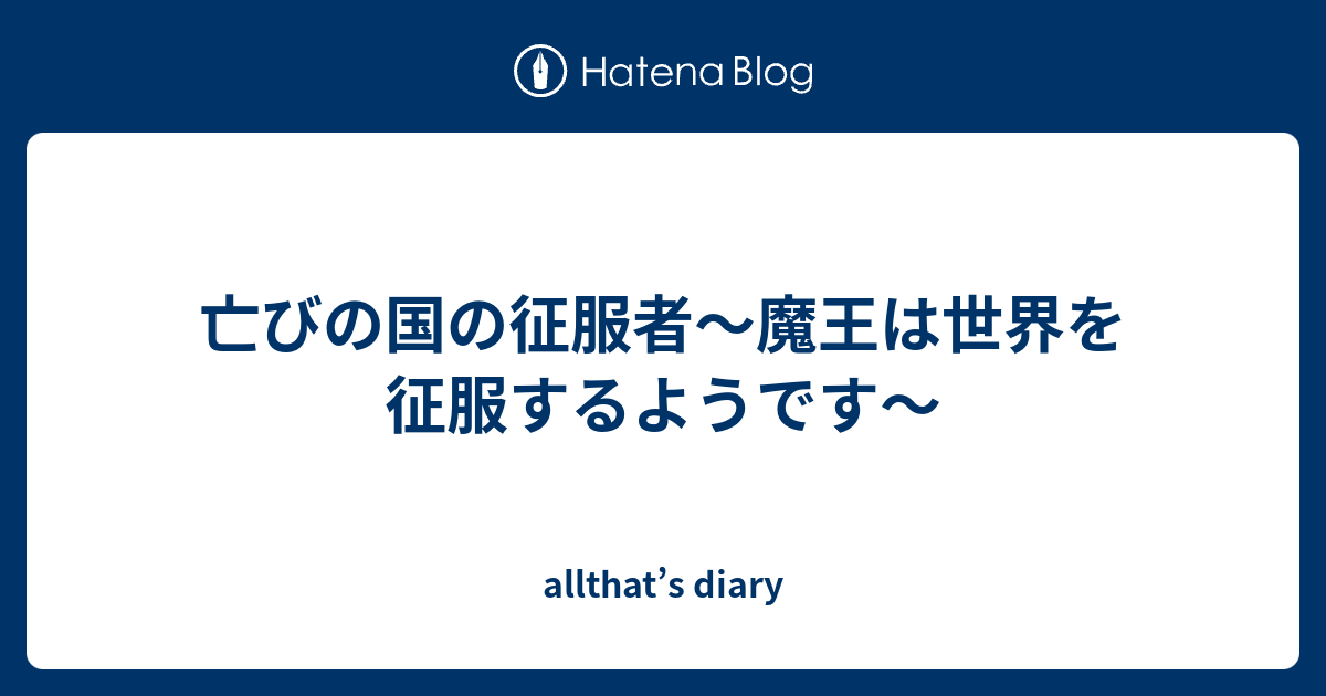 亡びの国の征服者 魔王は世界を征服するようです Allthat S Diary