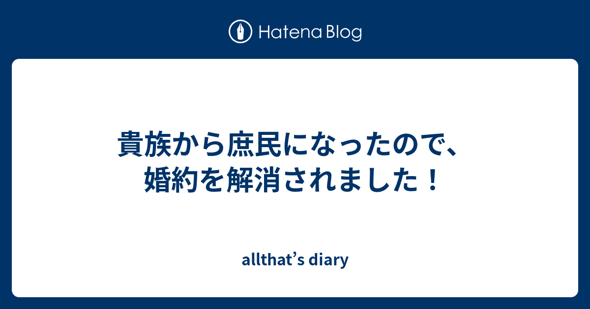 貴族から庶民になったので 婚約を解消されました Allthat S Diary