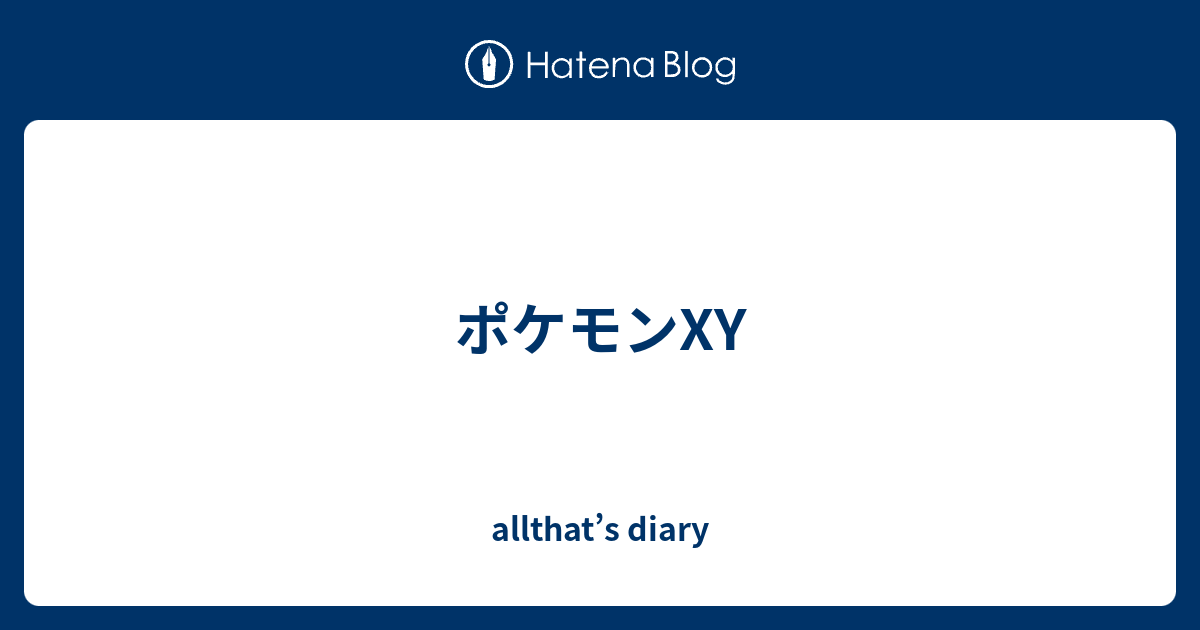 ポケモンxy Allthat S Diary