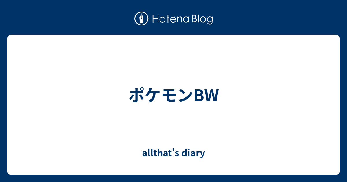 ポケモンbw Allthat S Diary