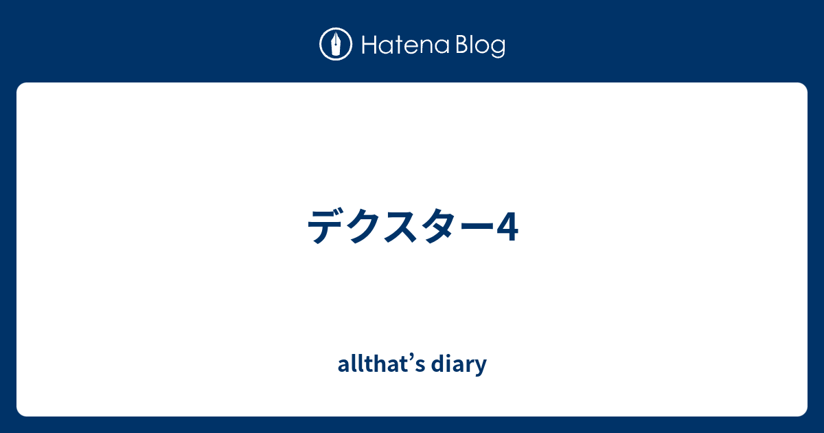 デクスター4 Allthat S Diary