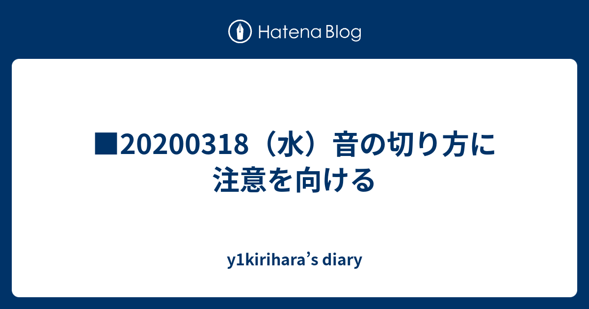 0318 水 音の切り方に注意を向ける Y1kirihara S Diary