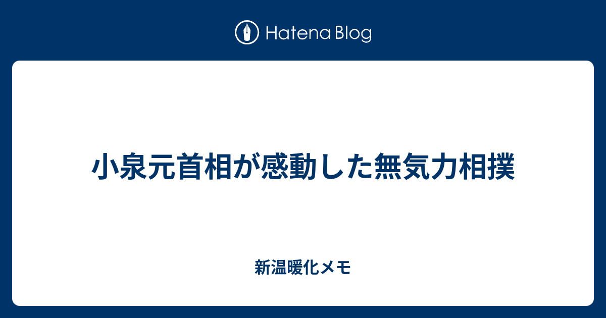 小泉元首相が感動した無気力相撲 新温暖化メモ