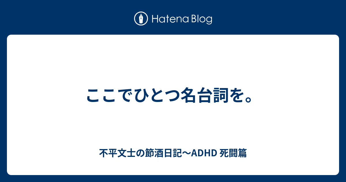 ここでひとつ名台詞を 不平文士の節酒日記 Adhd 死闘篇