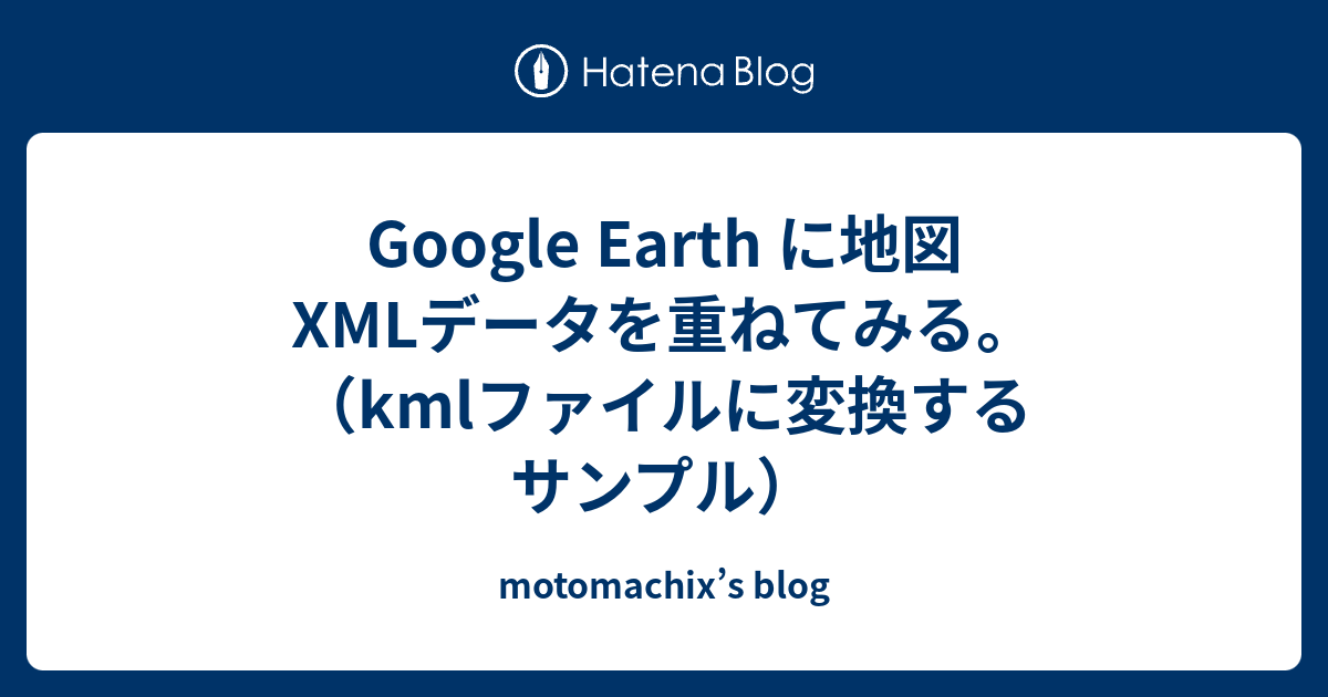 Google Earth に地図XMLデータを重ねてみる。（kmlファイルに変換するサンプル） motomachix’s blog