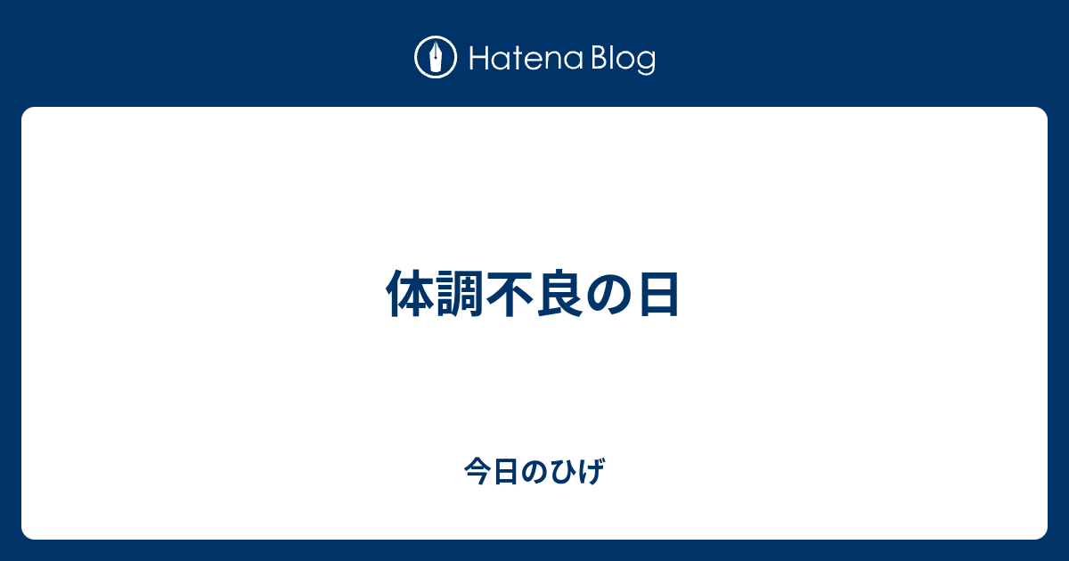 体調不良の日 今日のひげ