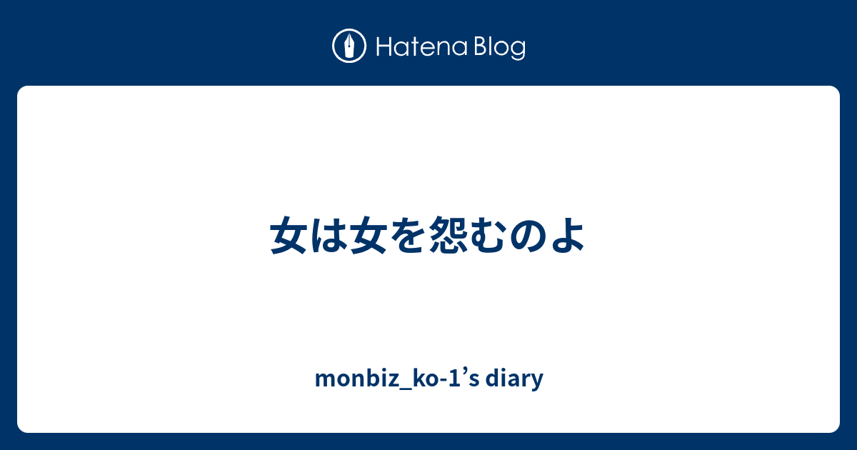 女は女を怨むのよ Monbiz Ko 1 S Diary