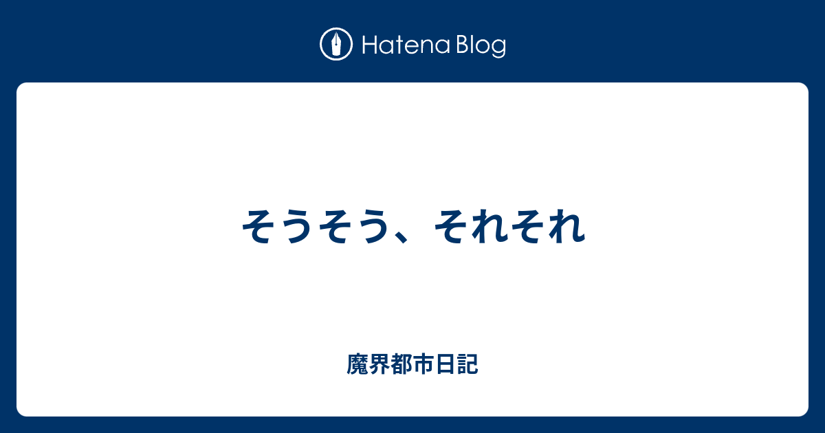 そうそう それそれ 魔界都市日記