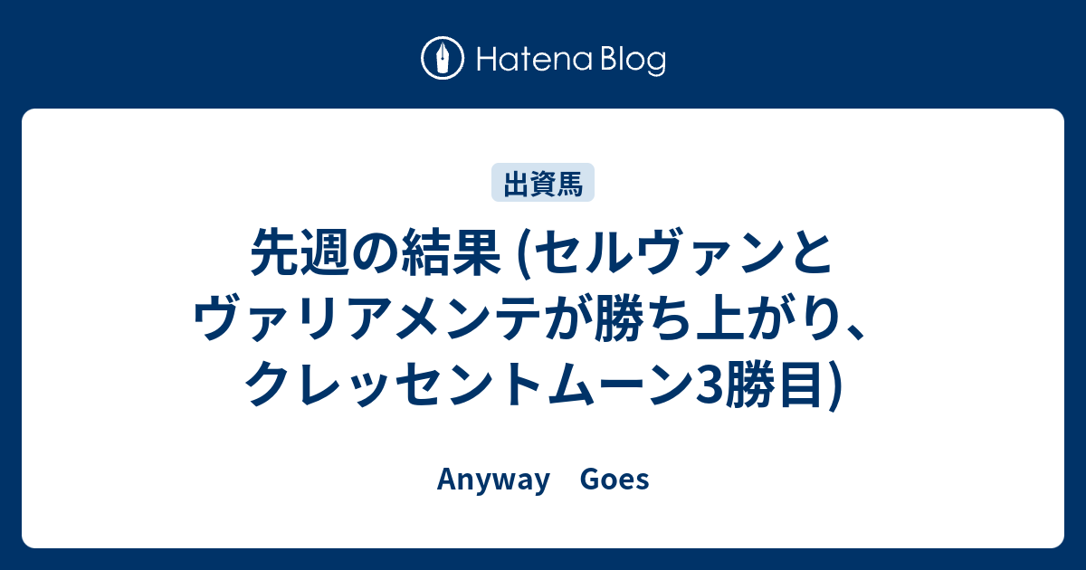 先週の結果 セルヴァンとヴァリアメンテが勝ち上がり クレッセントムーン3勝目 Anyway Goes