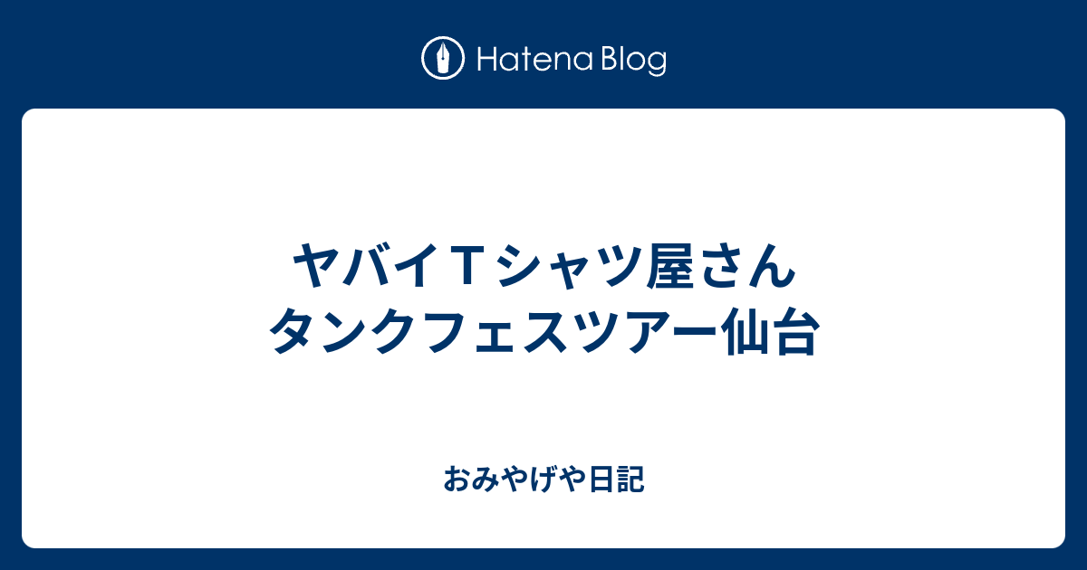 ヤバイｔシャツ屋さん タンクフェスツアー仙台 みゃうの雑談