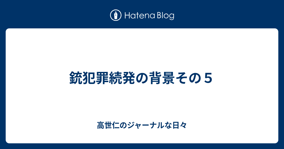 銃犯罪続発の背景その５ 高世仁の 諸悪莫作 日記