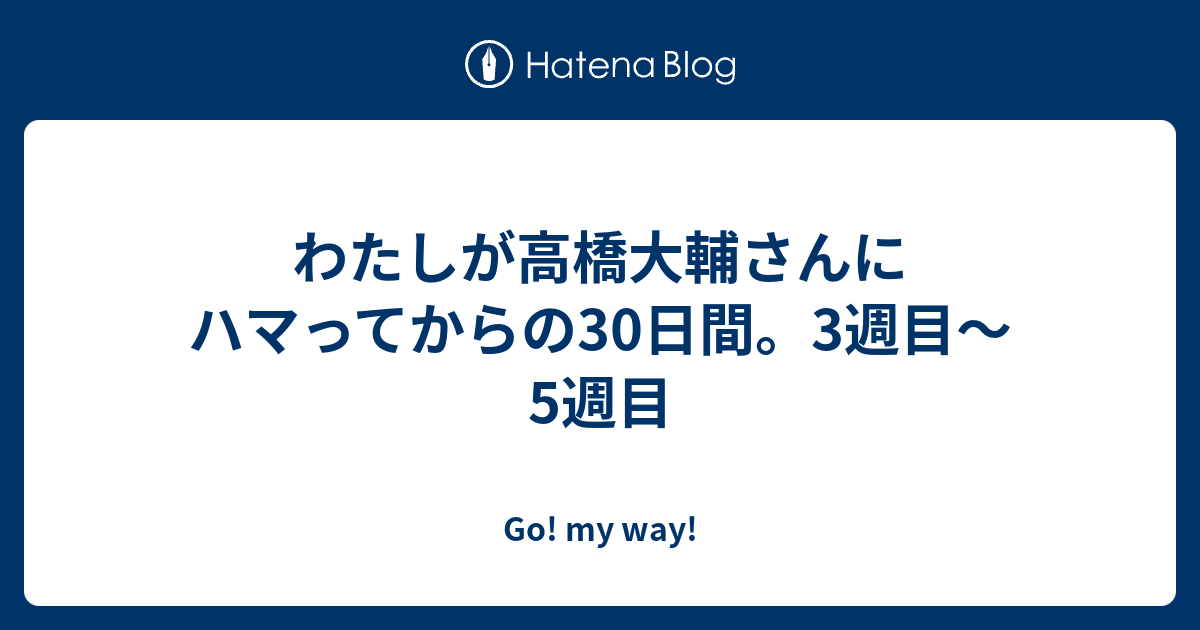 わたしが高橋大輔さんにハマってからの30日間 3週目 5週目 Go My Way