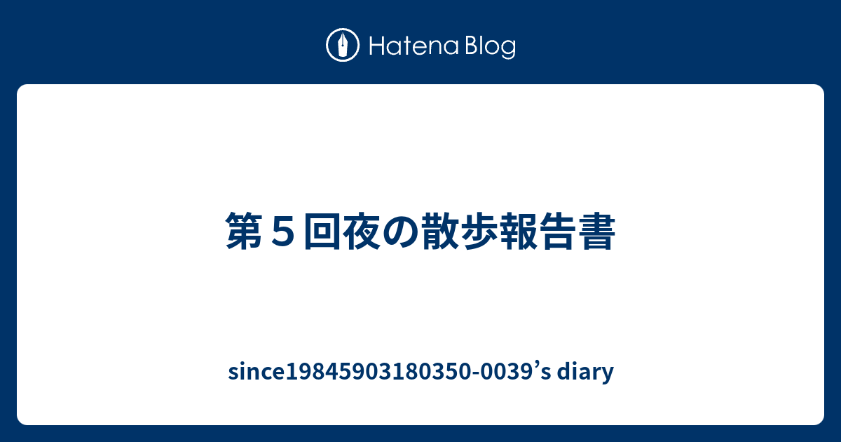 第５回夜の散歩報告書 Since 0039 S Diary