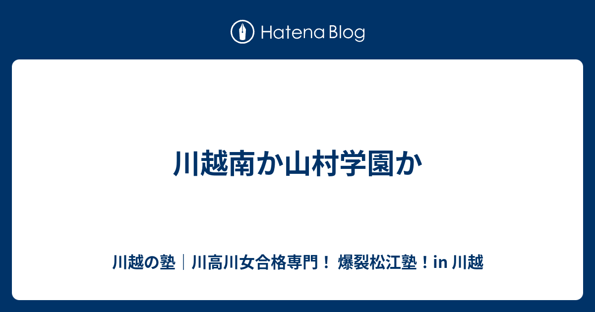 川越南か山村学園か 川越の塾 川高川女合格専門 爆裂松江塾 In 川越