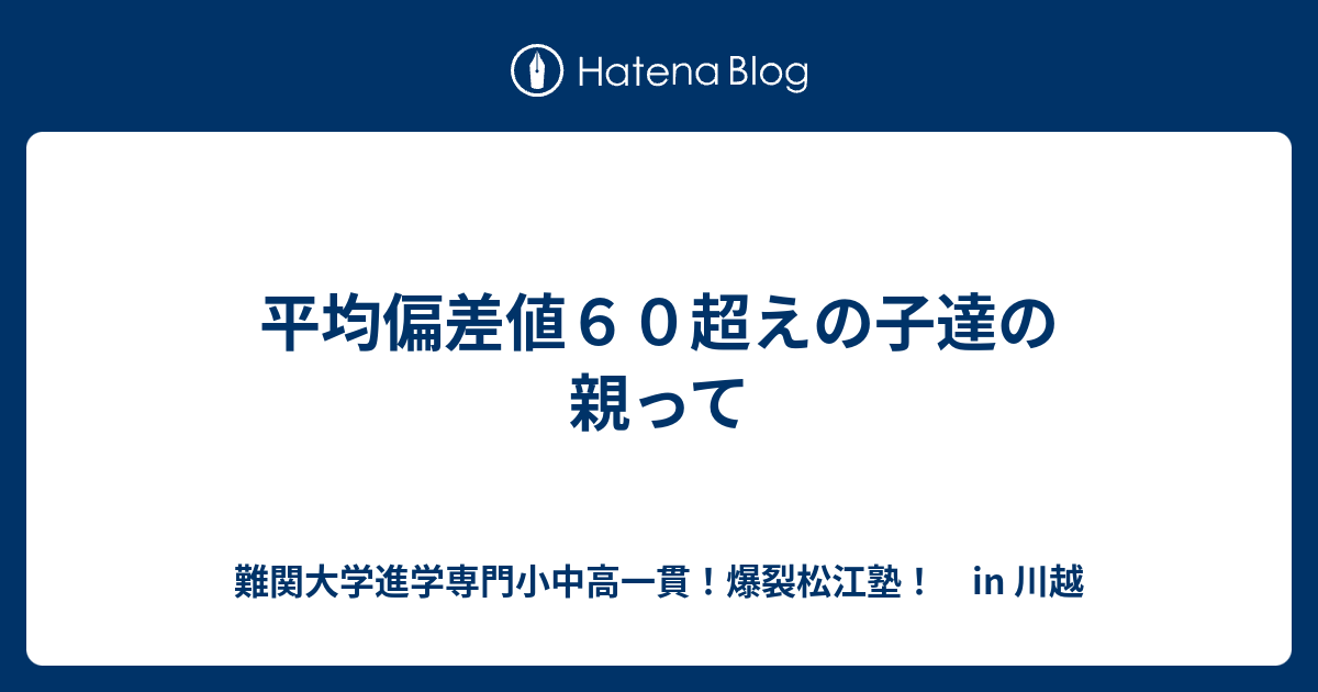 平均偏差値６０超えの子達の親って 川越の塾 川高川女合格専門 爆裂松江塾 In 川越