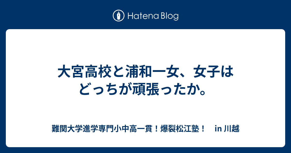 大宮高校と浦和一女 女子はどっちが頑張ったか 川越の塾 川高川女合格専門 爆裂松江塾 In 川越