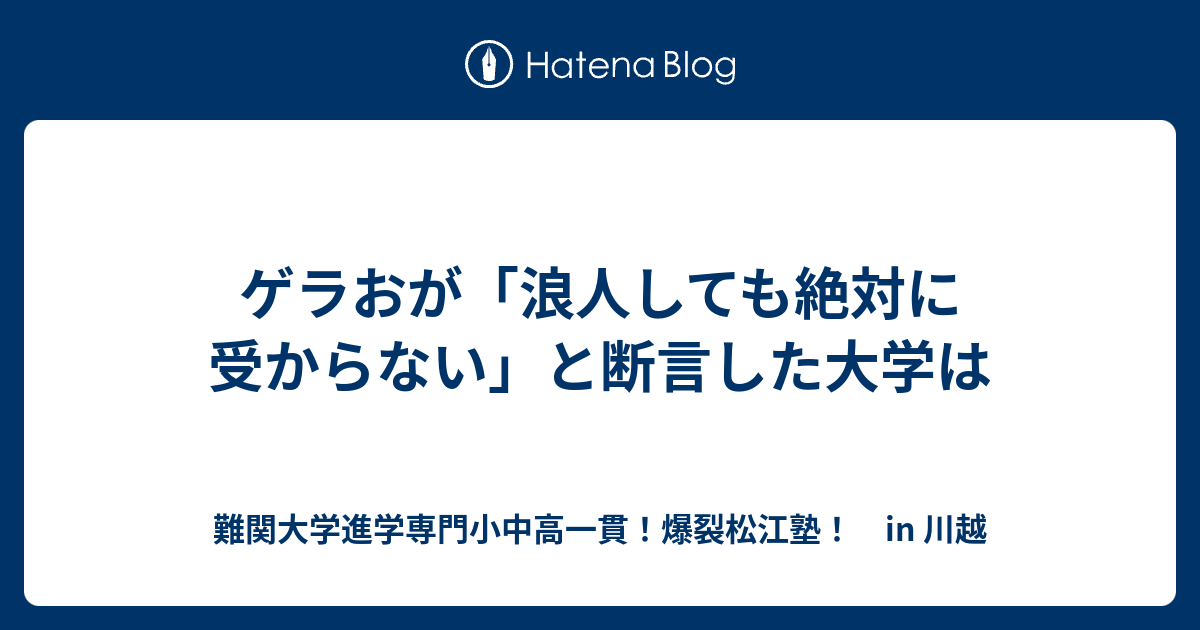 ゲラおが 浪人しても絶対に受からない と断言した大学は 川越の塾 川高川女合格専門 爆裂松江塾 In 川越