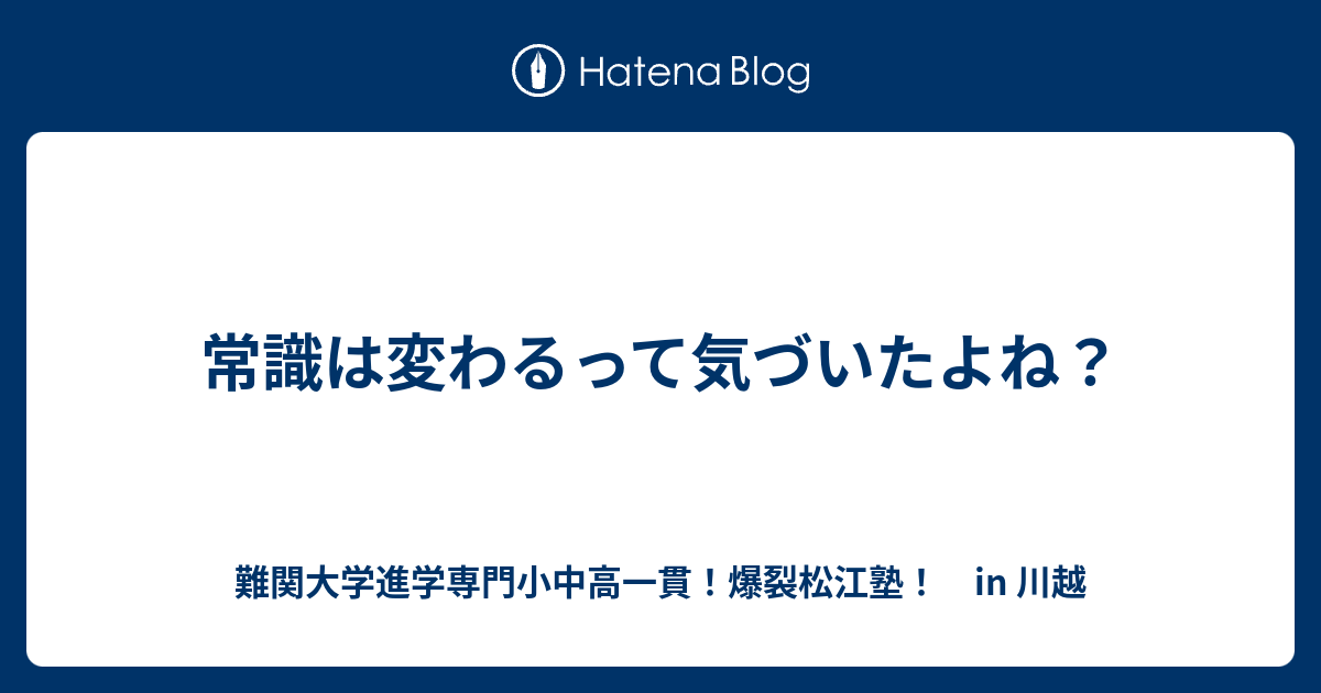 常識は変わるって気づいたよね？ 川越の塾｜川高川女合格専門！ 爆裂松江塾！in 川越