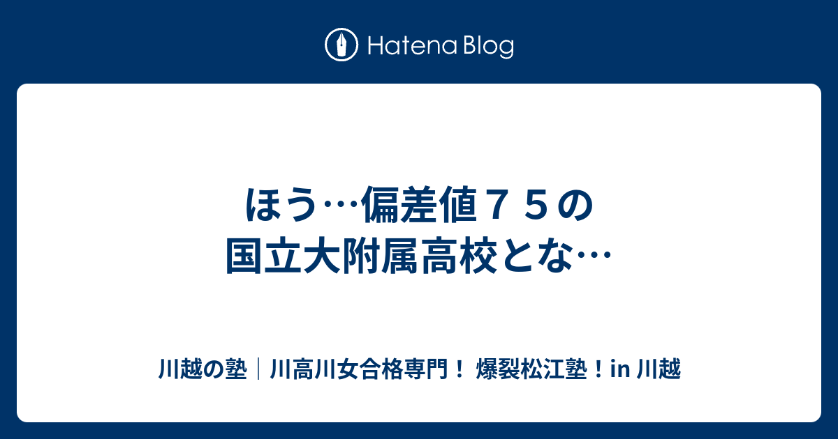 ほう 偏差値７５の国立大附属高校とな 川越の塾 川高川女合格専門 爆裂松江塾 In 川越