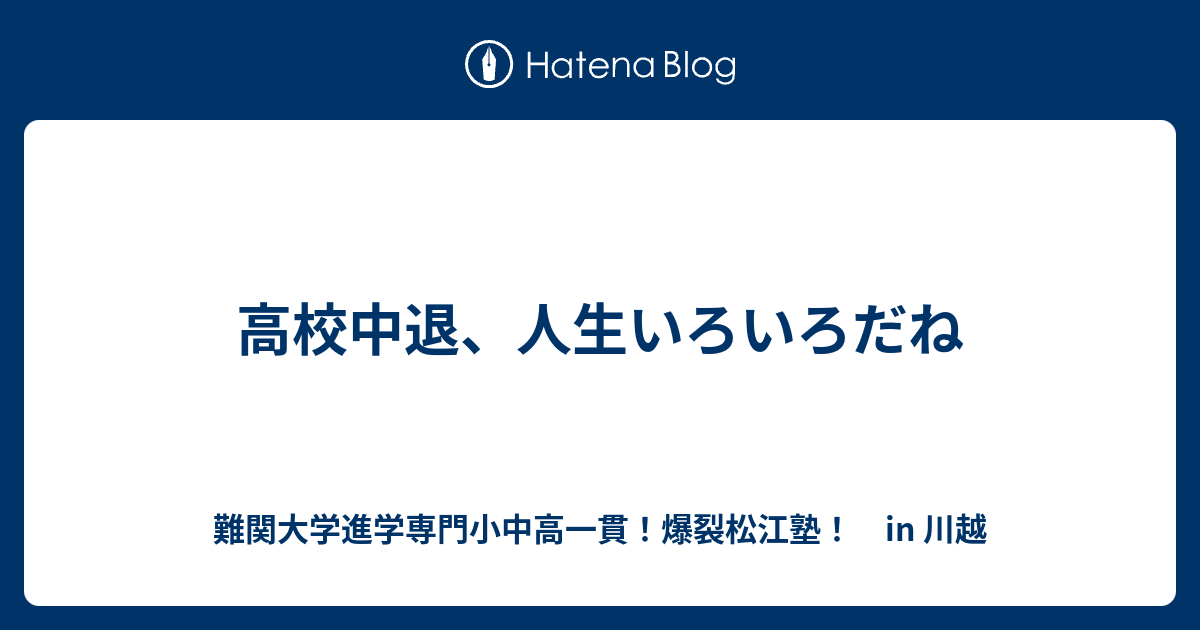 高校中退 人生いろいろだね 川越の塾 川高川女合格専門 爆裂松江塾 In 川越