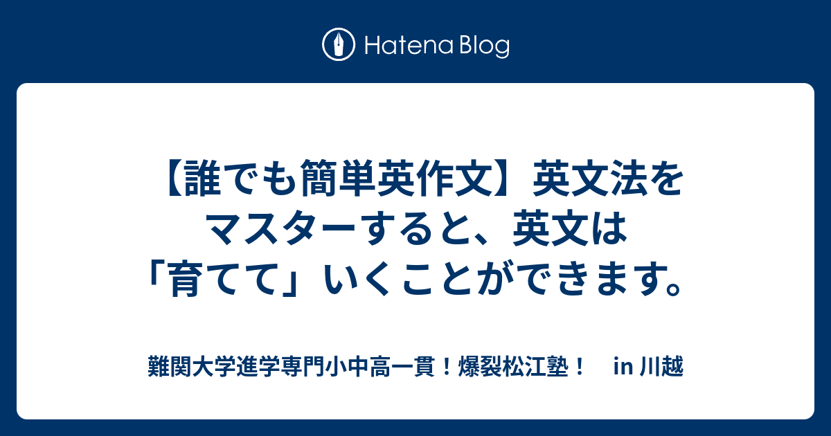 【誰でも簡単英作文】英文法をマスターすると、英文は「育てて」いくことができます。 - 難関大学進学専門小中高一貫！爆裂松江塾！ in 川越