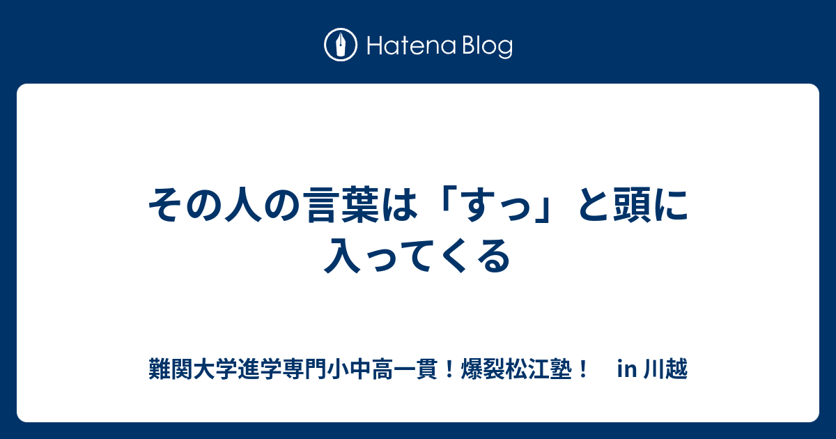 その人の言葉は「すっ」と頭に入ってくる - 難関大学進学専門小中高一貫！爆裂松江塾！ in 川越