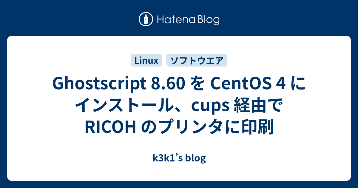 Ghostscript 8.60 を CentOS 4 にインストール、cups 経由で RICOH のプリンタに印刷 k3k1’s blog