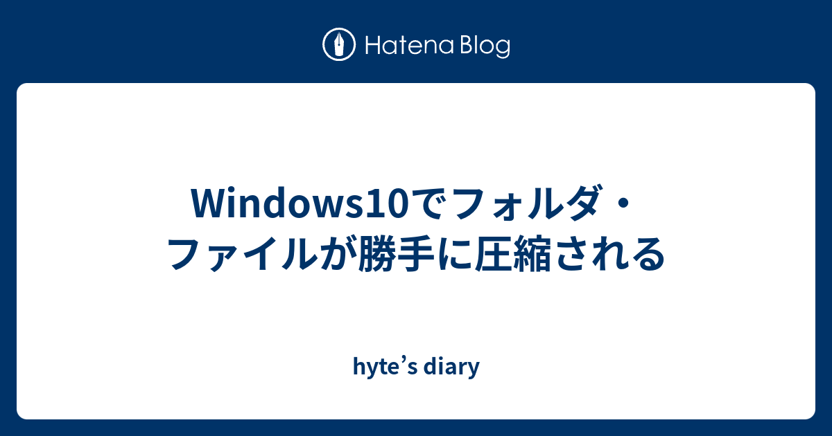 Windows10でフォルダ ファイルが勝手に圧縮される Hyte S Diary