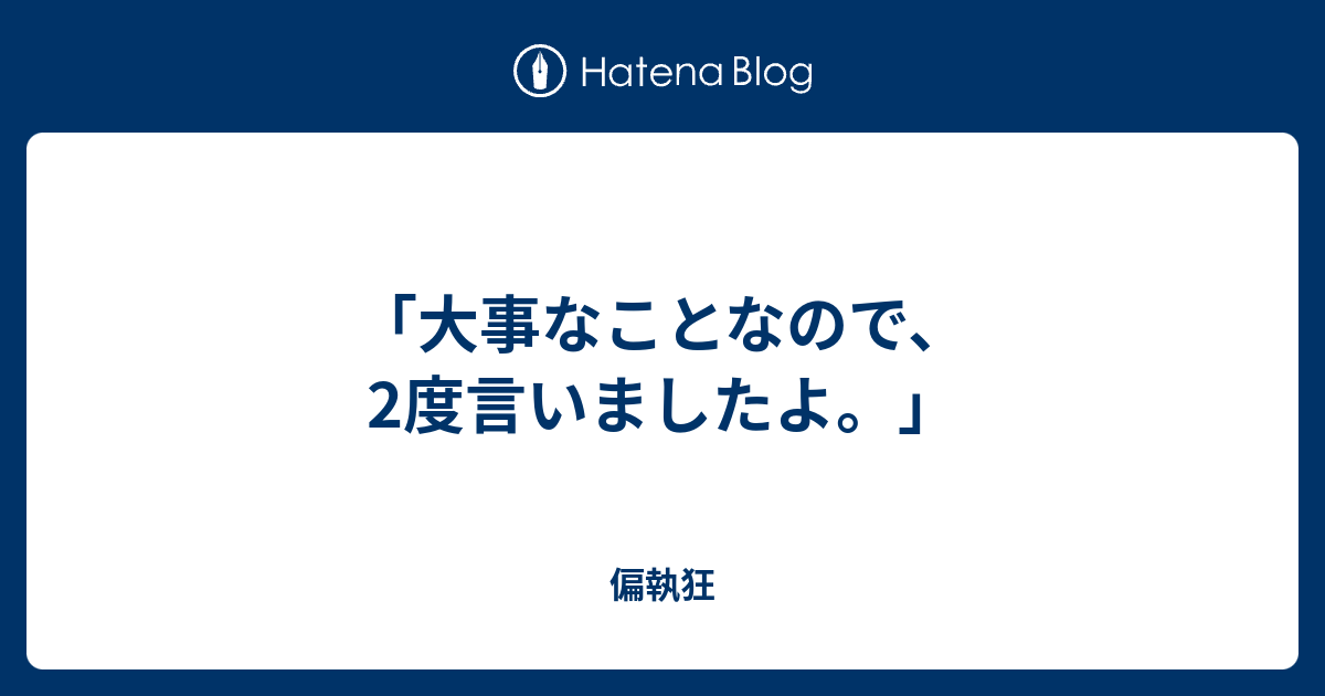 大事なことなので 2度言いましたよ 偏執狂