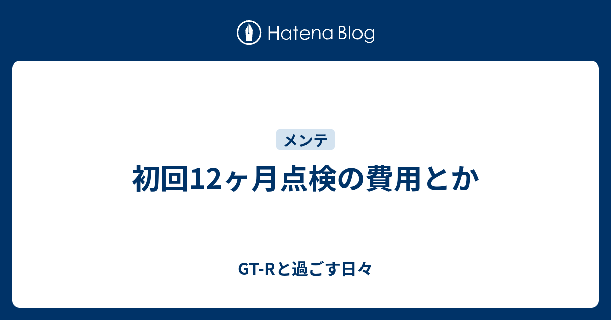 初回12ヶ月点検の費用とか Gt Rと過ごす日々