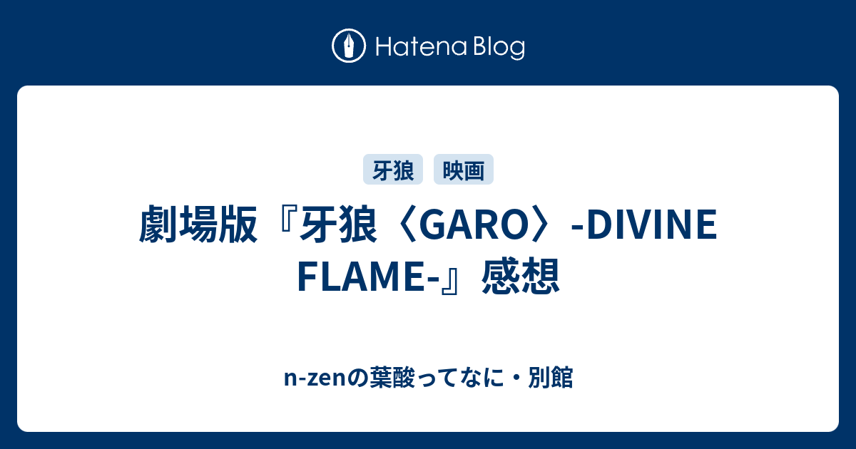 劇場版 牙狼 Garo Divine Flame 感想 N Zenの葉酸ってなに 別館