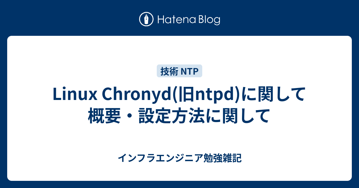 Linux Chronyd 旧ntpd に関して 概要 設定方法に関して インフラエンジニア勉強雑記