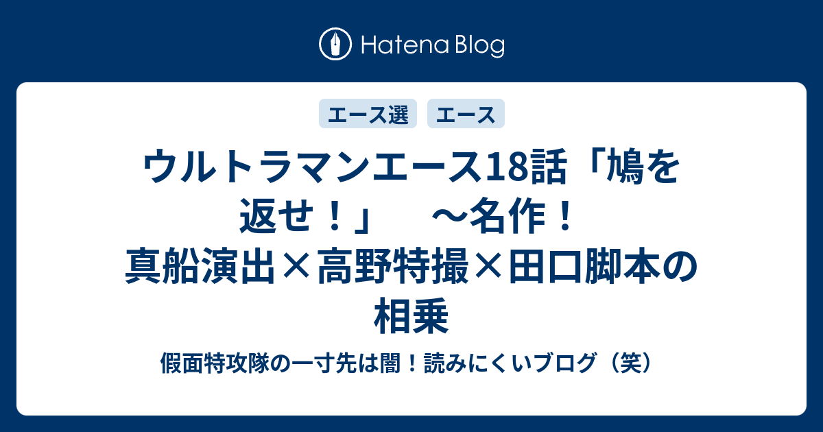 ウルトラマンエース18話 鳩を返せ 名作傑作 假面特攻隊の一寸先は闇 読みにくいブログ 笑