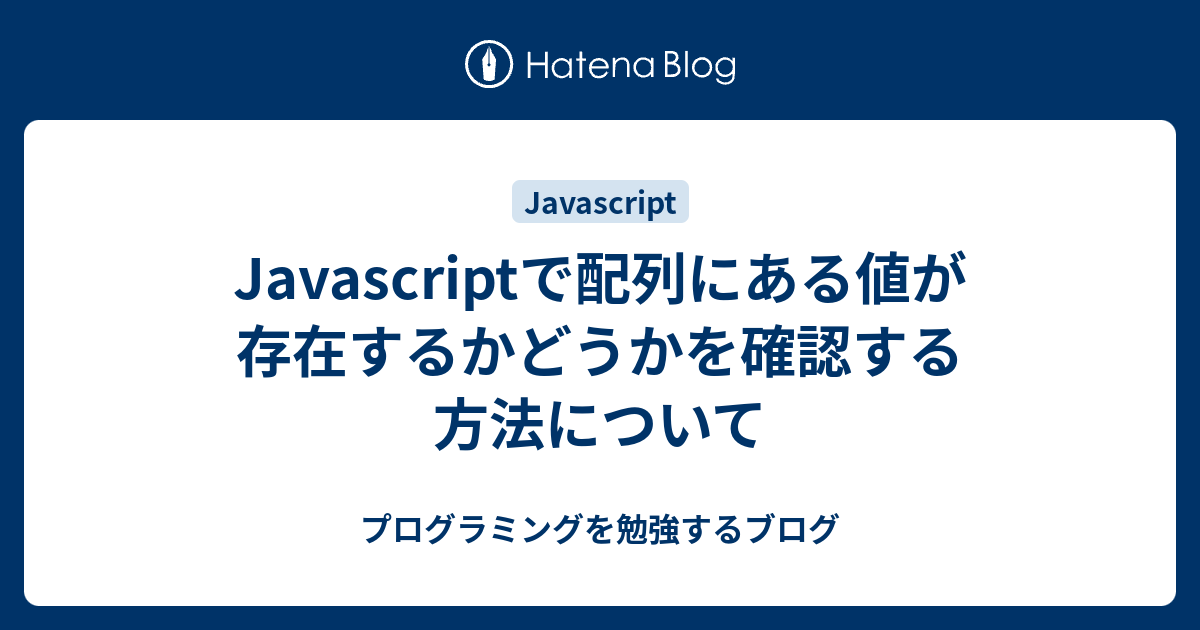 Javascriptで配列にある値が存在するかどうかを確認する方法について プログラミングを勉強するブログ