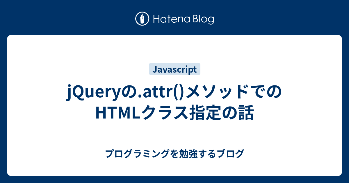 Jqueryの Attr メソッドでのhtmlクラス指定の話 プログラミングを勉強するブログ