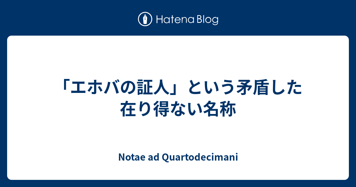 エホバの証人 という矛盾した在り得ない名称 Quartodecimaniのノート
