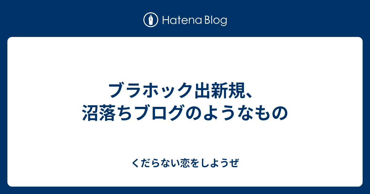 ブラホック出新規 沼落ちブログのようなもの くだらない恋をしようぜ