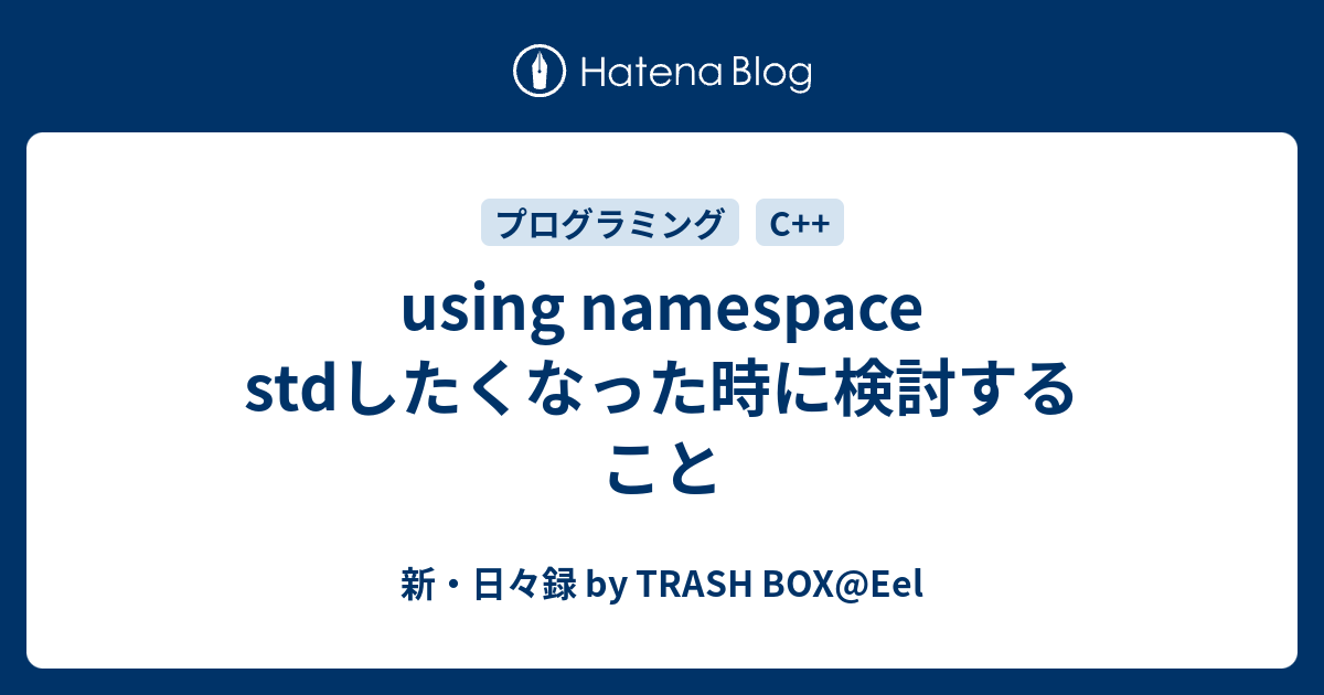 using namespace stdしたくなった時に検討すること - 新・日々録 by TRASH BOX@Eel