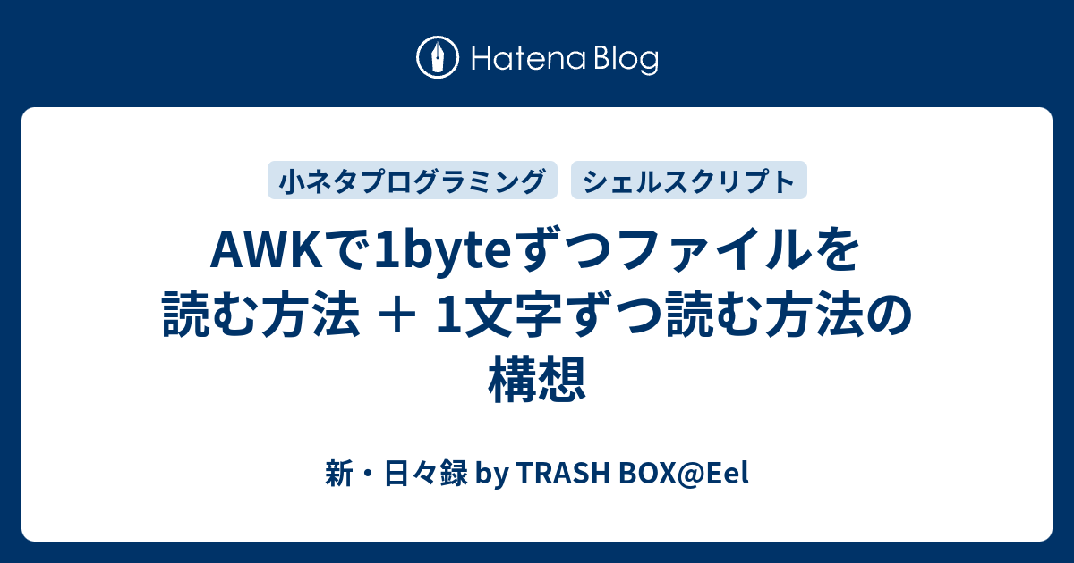 Awkで1byteずつファイルを読む方法 1文字ずつ読む方法の構想 新 日々録 By Trash Box Eel