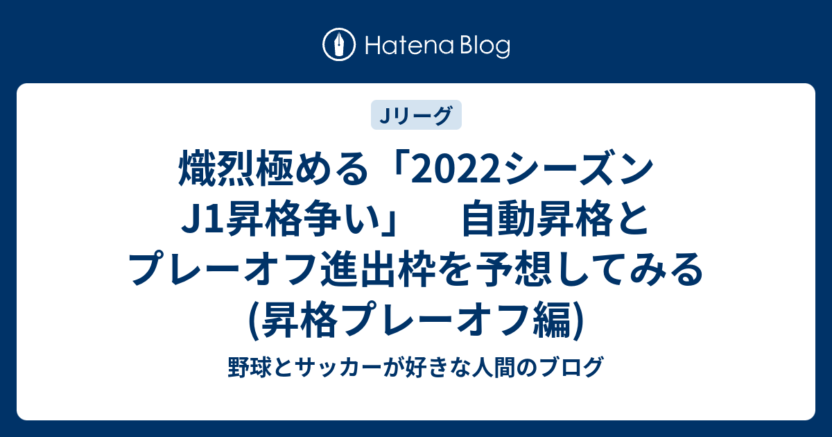 熾烈極める 22シーズンj1昇格争い 自動昇格とプレーオフ進出枠を予想してみる 昇格プレーオフ編 野球とサッカーが好きな人間のブログ