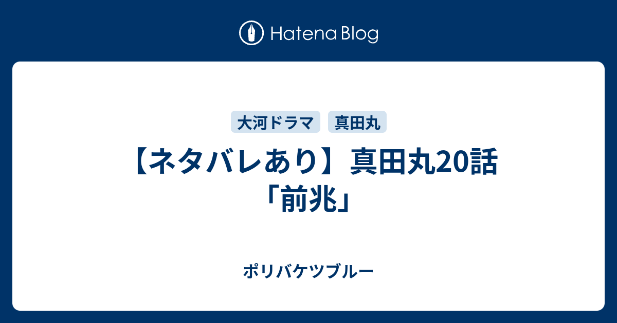 ネタバレあり 真田丸話 前兆 ポリバケツブルー 回天編