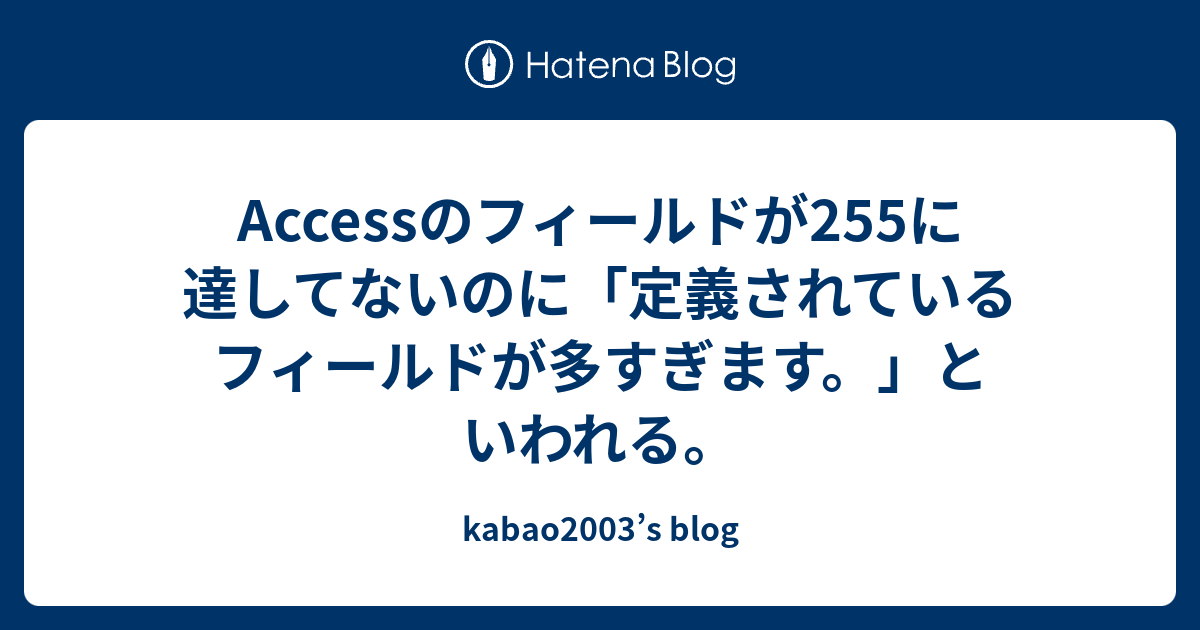 Accessのフィールドが255に達してないのに 定義されているフィールドが多すぎます といわれる Kabao2003 S Blog