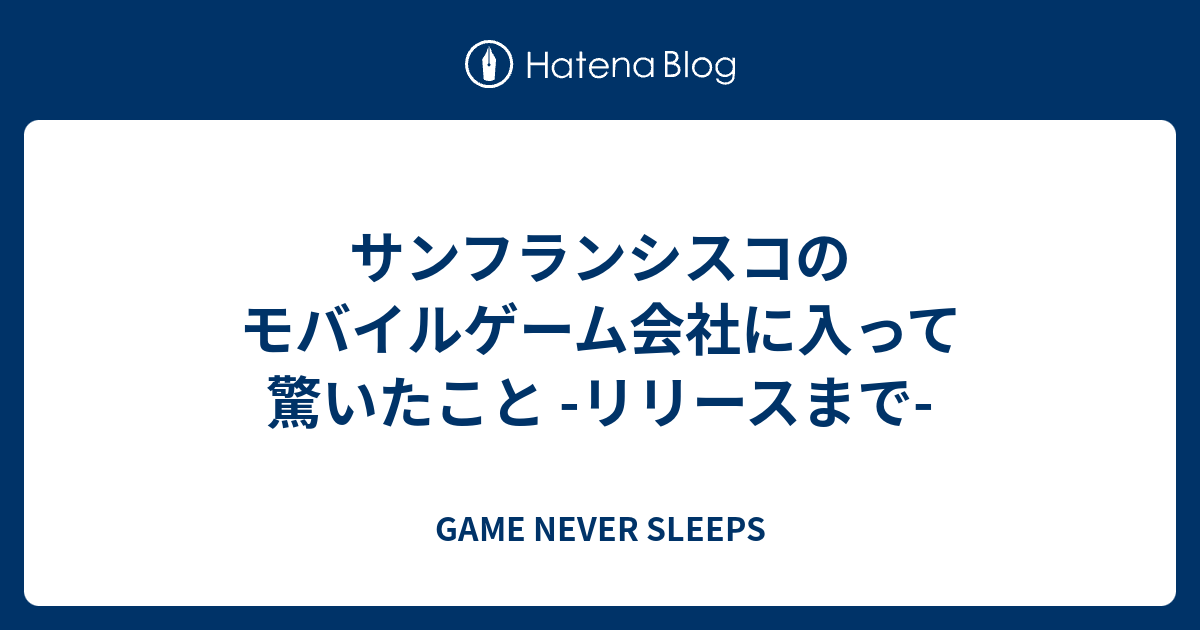 サンフランシスコのモバイルゲーム会社に入って驚いたこと リリースまで Game Never Sleeps