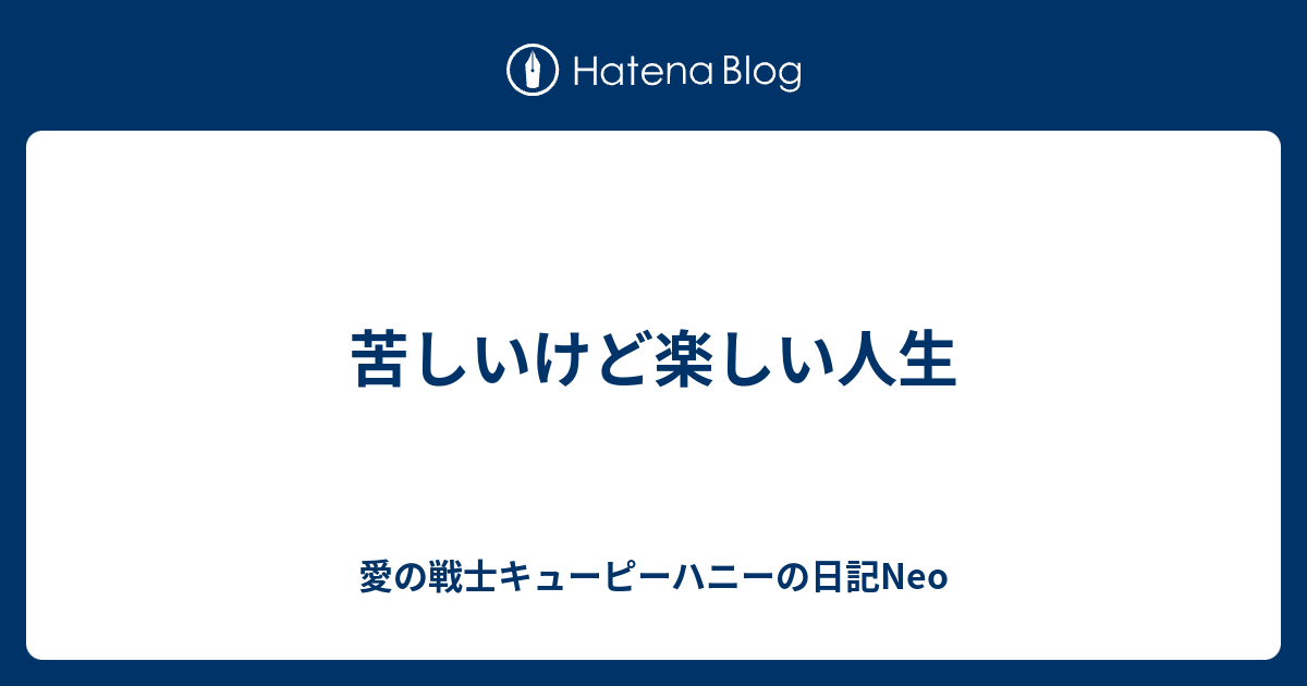 苦しいけど楽しい人生 愛の戦士キューピーハニーの日記neo