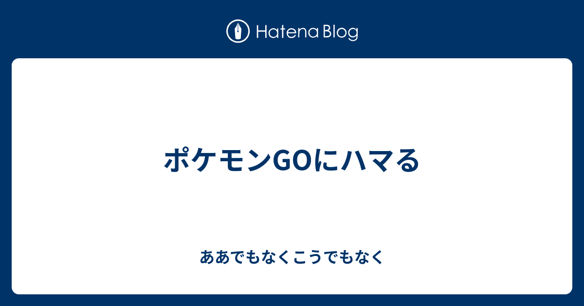 ポケモンgoにハマる ああでもなくこうでもなく