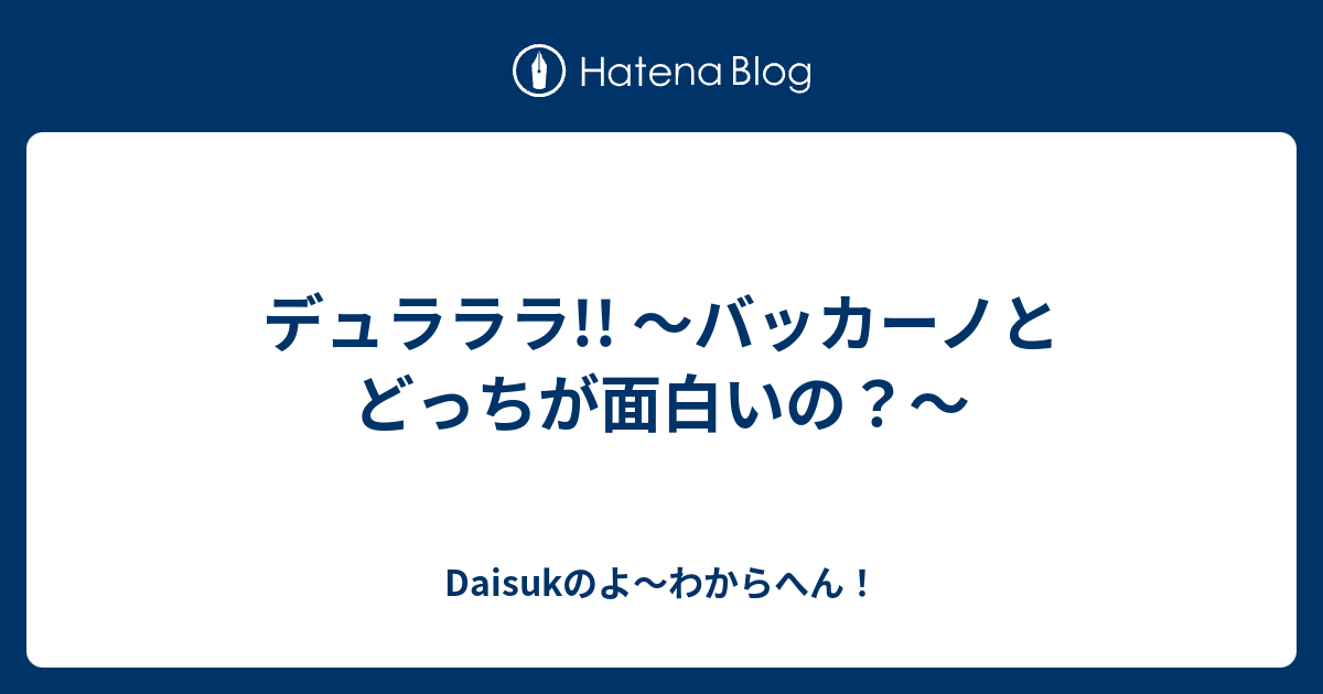 デュラララ バッカーノとどっちが面白いの Daisukのよ わからへん